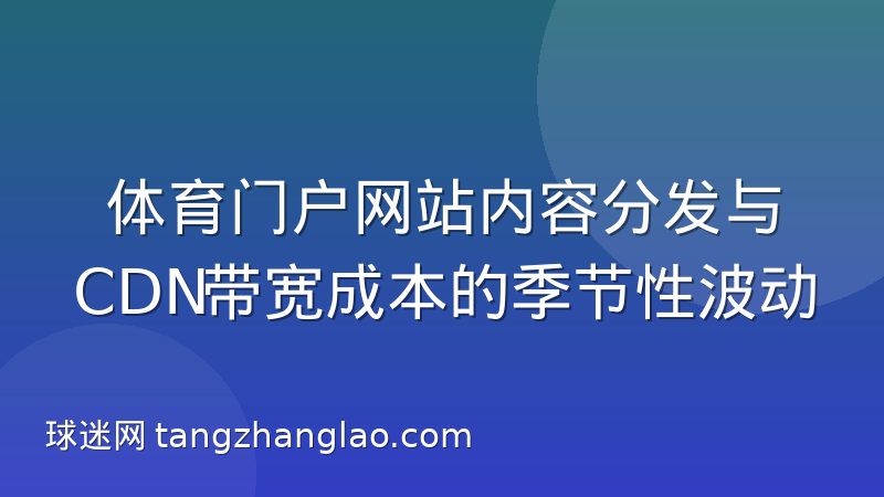 体育门户网站内容分发与CDN带宽成本的季节性波动